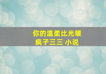 你的温柔比光暖疯子三三 小说